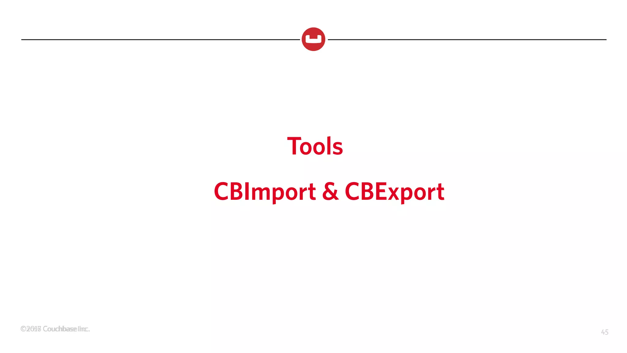 ©2017 Couchbase Inc. 45©2016 Couchbase Inc. 45
Tools
CBImport & CBExport
 