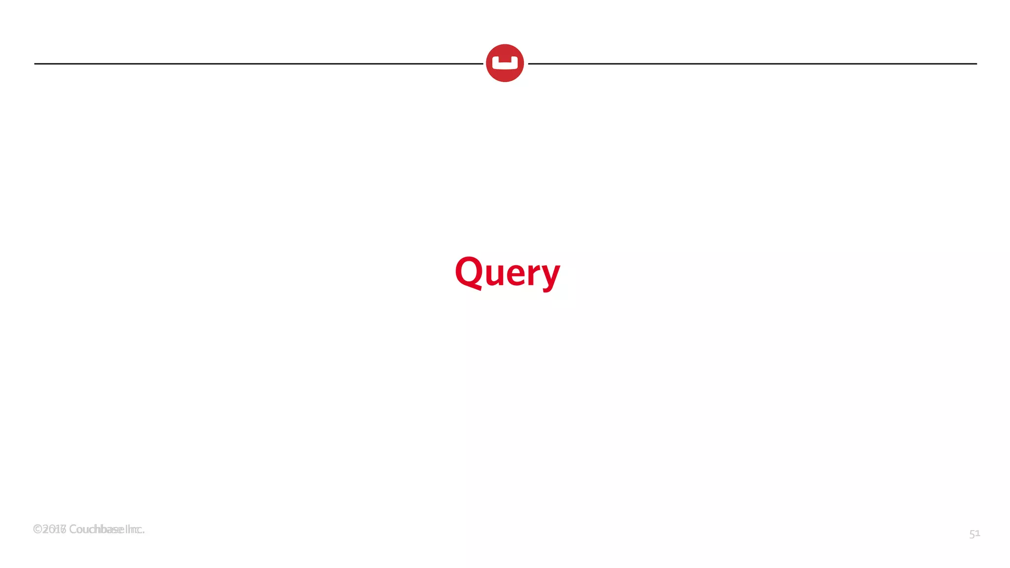 ©2017 Couchbase Inc. 51©2016 Couchbase Inc. 51
Query
 