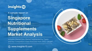 Singapore
Nutritional
Supplements
Market Analysis
A sample report on
www.insights10.com
Includes Market Size, Market Segmented by Types
and Key Competitors (Data forecasts from 2023 – 2030F)
 