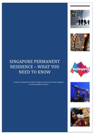SINGAPORE PERMANENT
RESIDENCE – WHAT YOU
    NEED TO KNOW

 Servolve’s comprehensive Q&A on things you need to know about Singapore
                      Permanent Residence Scheme
 