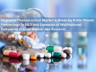 Singapore Pharmaceutical Market is driven by Public Private
Partnerships in R&D and Expansion of Multinational
Companies in Local Market: Ken Research
 