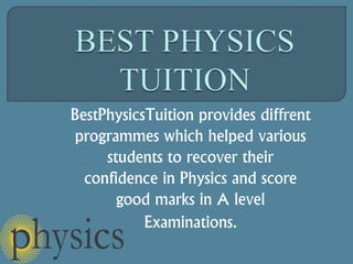 BestPhysicsTuition provides diffrent
programmes which helped various
students to recover their
confidence in Physics and score
good marks in A level
Examinations.
 