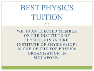 WE IS AN ELECTED MEMBER
OF THE INSTITUTE OF
PHYSICS, SINGAPORE.
INSTITUTE OF PHYSICS (IOP)
IS ONE OF THE TOP PHYSICS
ORGANISATION IN
SINGAPORE.
BEST PHYSICS
TUITION
 