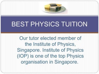 Our tutor elected member of
the Institute of Physics,
Singapore. Institute of Physics
(IOP) is one of the top Physics
organisation in Singapore.
BEST PHYSICS TUITION
 