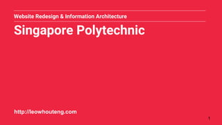 Singapore Polytechnic
Website Redesign & Information Architecture
1
http://leowhouteng.com
 