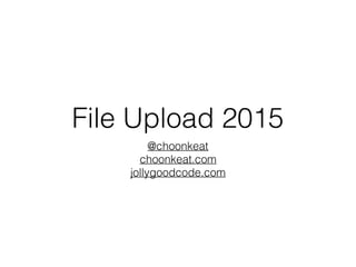 File Upload 2015
@choonkeat 
choonkeat.com
jollygoodcode.com
 