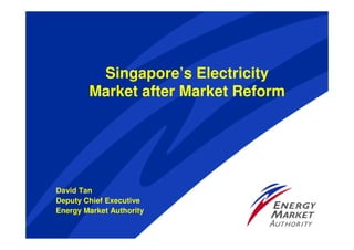 Singapore’s Electricity
        Market after Market Reform




David Tan
Deputy Chief Executive
Energy Market Authority