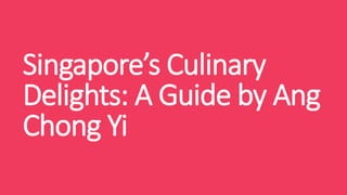 Singapore’s Culinary
Delights: A Guide by Ang
Chong Yi
 