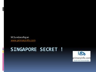 SINGAPORE SECRET !
M.SundaraRajan
www.primaryinfo.com
 