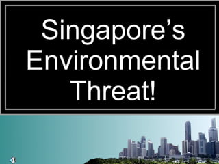 Singapore’s Environmental Threat! 