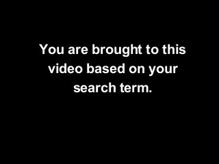 You are brought to this
video based on your
search term.

 
