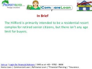 In Brief
The Hillford is primarily intended to be a residential resort
complex for retired senior citizens, but there isn’t any age
limit for buyers.

Join us | Login for Financial Advisors | SMS us at +65 – 9782 - 8606
Home Loan | Commercial Loan | Refinance Loan | *Financial Planning | *Insurance

 