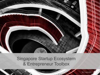 Singapore Startup Ecosystem
& Entrepreneur Toolbox
V0.1 - June 2014
 