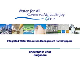 Integrated Water Resources Management  for Singapore  Christopher Chua Singapore 