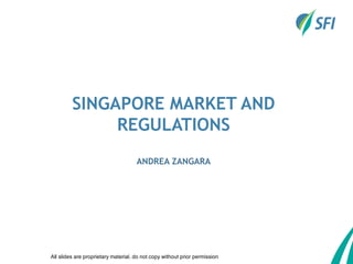 All slides are proprietary material. do not copy without prior permission
SINGAPORE MARKET AND
REGULATIONS
ANDREA ZANGARA
 