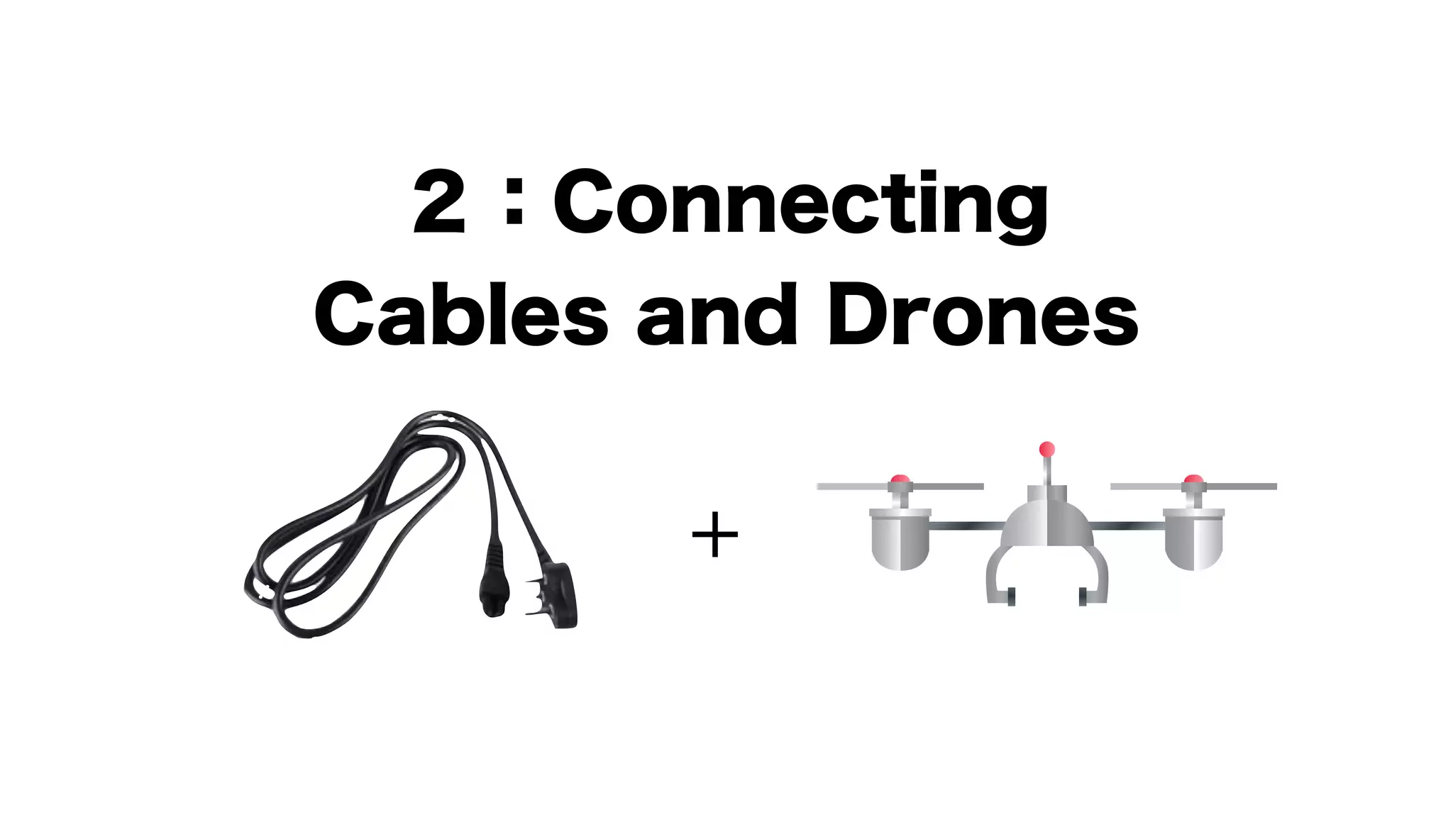 ２：Connecting
Cables and Drones
+
 
