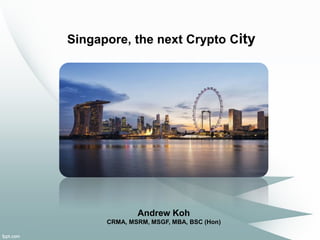 Singapore, the next Crypto City
Andrew Koh
CRMA, MSRM, MSGF, MBA, BSC (Hon)
 