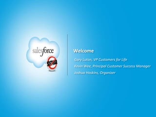 Welcome
Gary Luton, VP Customers for Life
Kevin Wee, Principal Customer Success Manager
Joshua Hoskins, Organizer
 