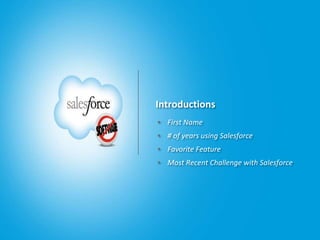 Introductions
• First Name
• # of years using Salesforce
• Favorite Feature
• Most Recent Challenge with Salesforce
 