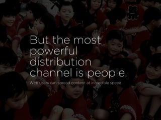 But the most
powerful
distribution
channel is people.
Web users can spread content at incredible speed.
 