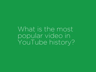 What is the most
popular video in
YouTube history?
 