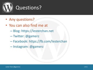 Questions?
• Any questions?
• You can also find me at
– Blog: https://lesterchan.net
– Twitter: @gamerz
– Facebook: https://fb.com/lesterchan
– Instagram: @gamerz
Lester Chan (@gamerz) [ 15 ]
 