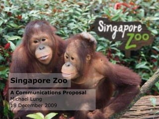 Singapore Zoo A Communications Proposal Michael Lung 18 December 2009 