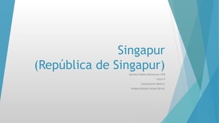 Singapur
(República de Singapur)
Sánchez Padilla Montserrat 1IV8
Cecyt 9
Computación Básica1
Vergara Bolaños Sergio Héctor
 