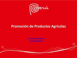 Promoción de Productos Agrícolas
www.promperu.gob.pe
www.siicex.gob.pe
 