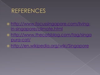 REFERENCEShttp://www.focussingapore.com/living-in-singapore/climate.htmlhttp://www.thecatsblog.com/tag/singapura-cat/http://en.wikipedia.org/wiki/Singapore