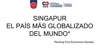 SINGAPUR
EL PAÍS MÁS GLOBALIZADO
DEL MUNDO*
*Ranking Foro Económico Mundial
 