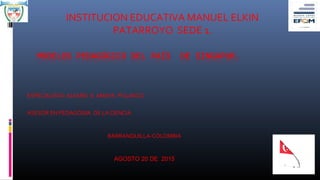 INSTITUCION EDUCATIVA MANUEL ELKIN
PATARROYO SEDE 1.
ESPECIALISTA: ALVARO E. AMAYA POLANCO
ASESOR EN PEDAGOGIA DE LA CIENCIA
BARRANQUILLA-COLOMBIA
AGOSTO 20 DE 2015
 