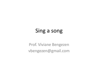 Sing a song
Prof. Viviane Bengezen
vbengezen@gmail.com
 