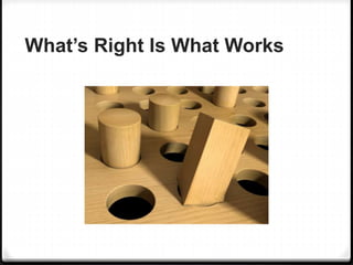 What’s Right Is What Works
 