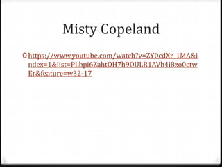 Misty Copeland
0 https://www.youtube.com/watch?v=ZY0cdXr_1MA&i
ndex=1&list=PLbpi6ZahtOH7h9OULR1AVb4i8zo0ctw
Er&feature=w32-17
 