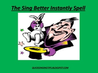 The Sing Better Instantly Spell
z
QUICKSINGINGTIPS.BLOGSPOT.COM
 