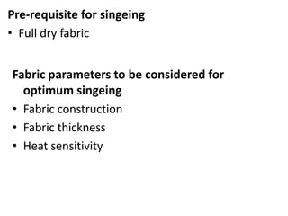 Pre-requisite for singeing
• Full dry fabric
Fabric parameters to be considered for
optimum singeing
• Fabric construction
• Fabric thickness
• Heat sensitivity
 