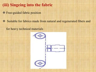 (iii) Singeing into the fabric
 Free-guided fabric position
 Suitable for fabrics made from natural and regenerated fibers and
for heavy technical materials
 