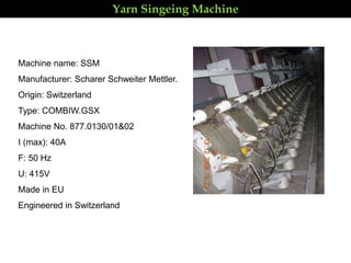 Machine name: SSM
Manufacturer: Scharer Schweiter Mettler.
Origin: Switzerland
Type: COMBIW.GSX
Machine No. 877.0130/01&02
I (max): 40A
F: 50 Hz
U: 415V
Made in EU
Engineered in Switzerland
Yarn Singeing Machine
 