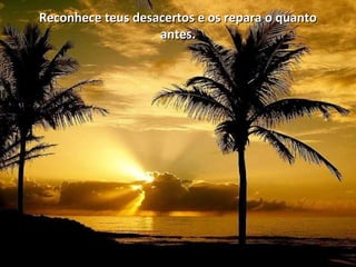 Reconhece teus desacertos e os repara o quantoReconhece teus desacertos e os repara o quanto
antes.antes.
 