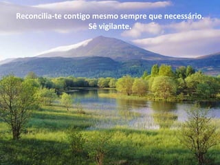 Reconcilia-te contigo mesmo sempre que necessário.
Sê vigilante.
 
