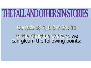 Genesis 3; 4; 6:5-7:24; 11 In the Christian Context , we can gleam the following points: THE FALL AND OTHER SIN-STORIES 
