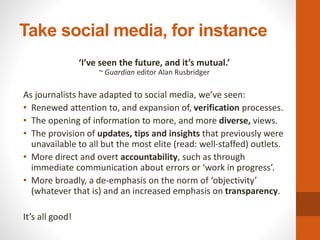 Take social media, for instance
‘I’ve seen the future, and it’s mutual.’
~ Guardian editor Alan Rusbridger
As journalists ...