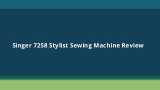 Singer 7258 Stylist Sewing Machine Review
 