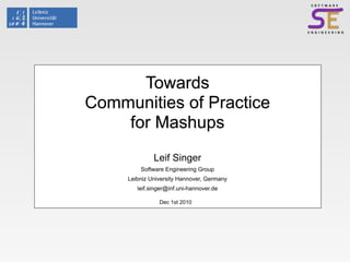 Towards
Communities of Practice
    for Mashups
              Leif Singer
         Software Engineering Group
     Leibniz University Hannover, Germany
        leif.singer@inf.uni-hannover.de

                Dec 1st 2010
 