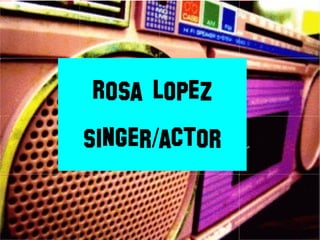 Rosa Lopez singer/actor 