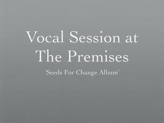 Vocal Session at
 The Premises
  ‘Seeds For Change Album’
 