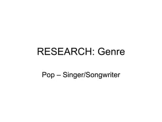 RESEARCH: Genre

Pop – Singer/Songwriter
 