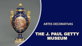 ARTES DECORATIVAS
THE J. PAUL GETTY
MUSEUM
 
