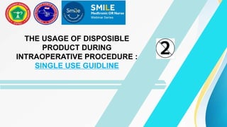 THE USAGE OF DISPOSIBLE
PRODUCT DURING
INTRAOPERATIVE PROCEDURE :
SINGLE USE GUIDLINE
 